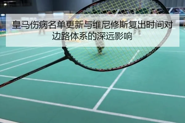 皇马伤病名单更新与维尼修斯复出时间对边路体系的深远影响
